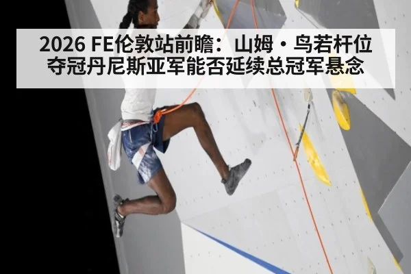 2026 FE伦敦站前瞻:山姆·鸟若杆位夺冠丹尼斯亚军能否延续总冠军悬念