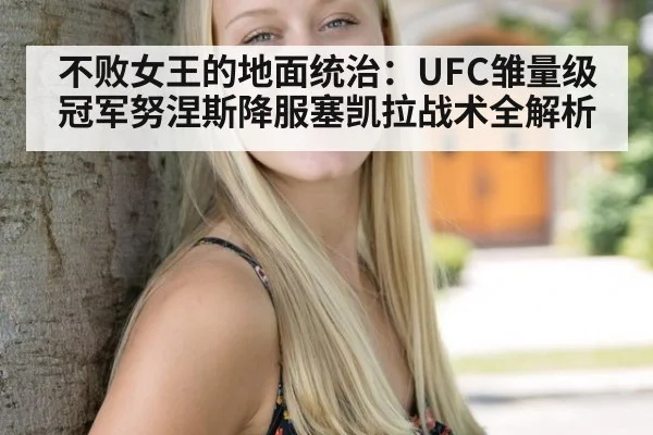 不败女王的地面统治:UFC雏量级冠军努涅斯降服塞凯拉战术全解析