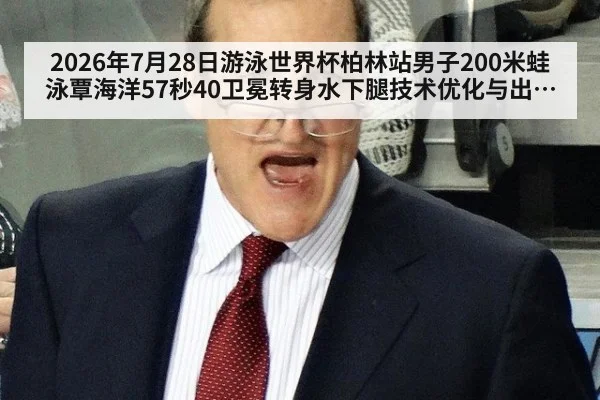 2026年7月28日游泳世界杯柏林站男子200米蛙泳覃海洋57秒40卫冕转身水下腿技术优化与出发反应效率分析
