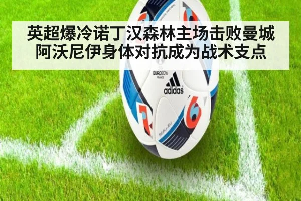 英超爆冷诺丁汉森林主场击败曼城 阿沃尼伊身体对抗成为战术支点