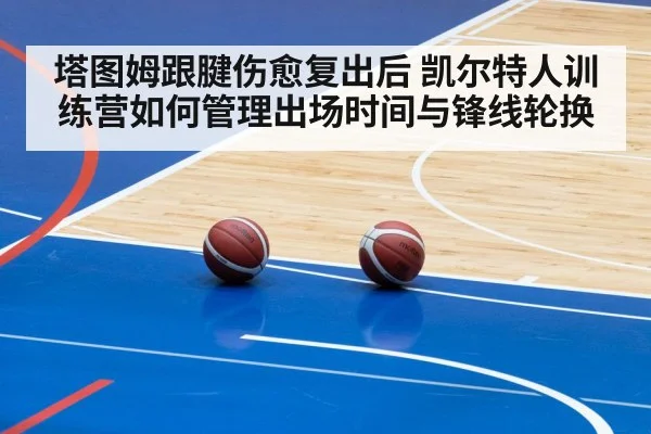 塔图姆跟腱伤愈复出后 凯尔特人训练营如何管理出场时间与锋线轮换