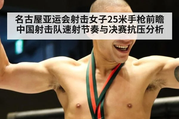 名古屋亚运会射击女子25米手枪前瞻 中国射击队速射节奏与决赛抗压分析