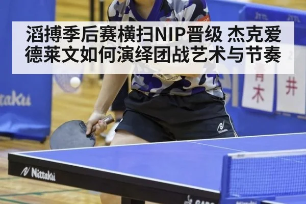 滔搏季后赛横扫NIP晋级 杰克爱德莱文如何演绎团战艺术与节奏