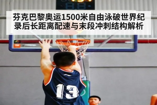 芬克巴黎奥运1500米自由泳破世界纪录后长距离配速与末段冲刺结构解析