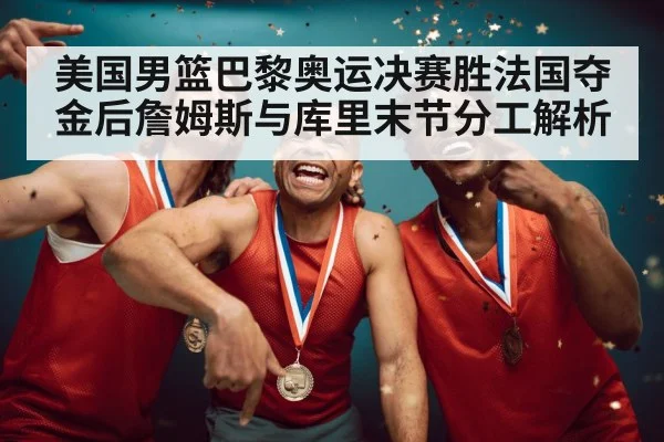 美国男篮巴黎奥运决赛胜法国夺金后詹姆斯与库里末节分工解析